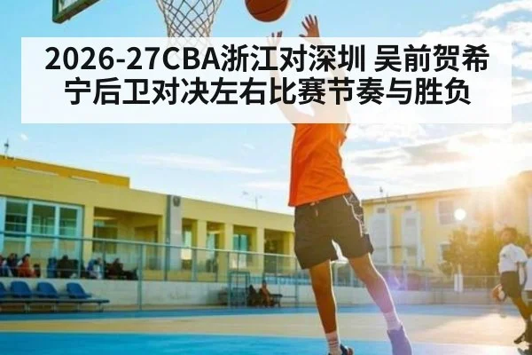 2026-27CBA浙江对深圳 吴前贺希宁后卫对决左右比赛节奏与胜负
