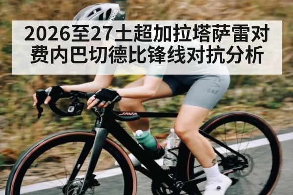 2026至27土超加拉塔萨雷对费内巴切德比锋线对抗分析